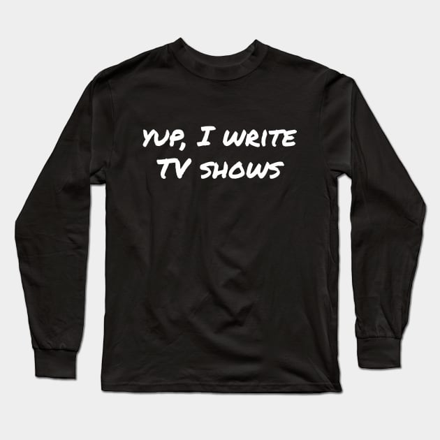 Yup, I write TV shows Long Sleeve T-Shirt by EpicEndeavours